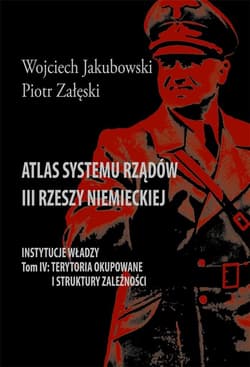 Atlas systemu rządów III Rzeszy Niemieckiej Tom IV Terytoria okupowane i struktury zależności - Jakubowski Wojciech, Piotr Załęski