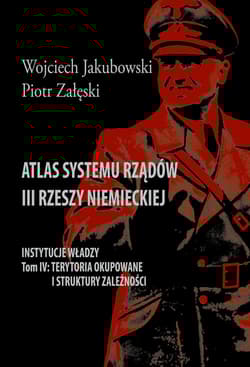 Atlas systemu rządów III Rzeszy Niemieckiej Tom IV Terytoria okupowane i struktury zależności - Jakubowski Wojciech, Piotr Załęski