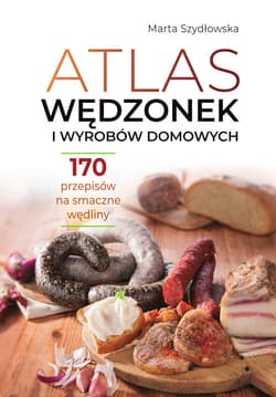Atlas wędzonek i wyrobów domowych 170 przepisów na smaczne wędliny - Marta Szydłowska