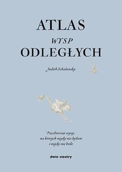 Atlas wysp odległych. Pięćdziesiąt wysp, na których nigdy nie byłam i nigdy nie będę - Judith Schalansky
