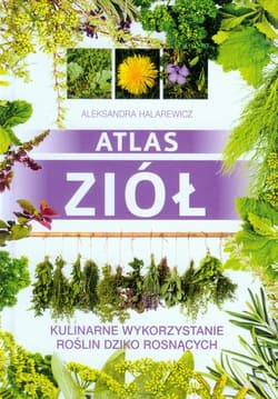 Atlas ziół Kulinarne wykorzystanie roślin dziko rosnących - Aleksandra Halarewicz