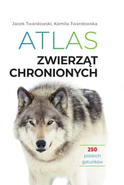 Atlas zwierząt chronionych. 250 polskich gatunków - Jacek Twardowski, Kamila Twardowska
