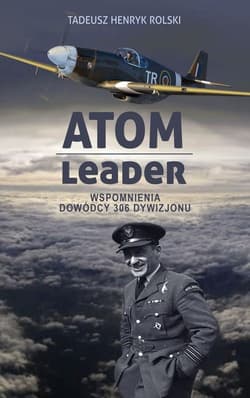 Atom leader Wspomnienia dowódcy 306 Dywizjonu - Rolski Tadeusz Henryk