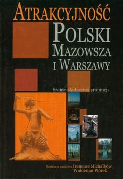 Atrakcyjność Polski Mazowsza i Warszawy Szanse skutecznej promocji - red. Ireneusz Michałków, Waldemar Piórek