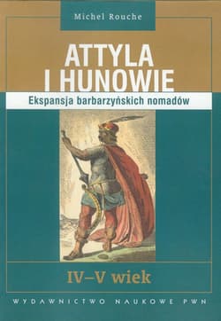 Attyla i Hunowie Ekspansja barbarzyńskich nomadów. IV - V wiek - Michel Rouche