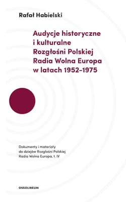 Audycje historyczne i kulturalne Rozgłośni Polskiej Radia Wolna Europa w latach 1952-1975 Dokumenty i materiały do dziejów Rozgłośni Polskiej Radia Wolna Europa. Tom IV. - Habielski Rafał