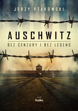 Auschwitz bez cenzury i bez legend - Jerzy Ptakowski