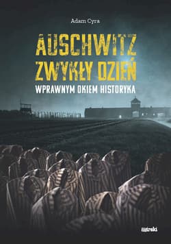 Auschwitz. Zwykły dzień Wprawnym okiem historyka - Adam Cyra