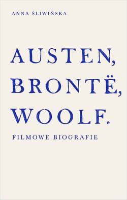Austen, Brontë, Woolf. Filmowe biografie - Anna Śliwińska