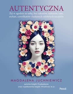 Autentyczna. Jak żyć w zgodzie ze sobą i swoimi wartościami - Magdalena Juchniewicz