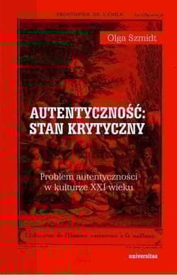 Autentyczność stan krytyczny Problem autentyczności w kulturze XXI wieku - Olga Szmidt