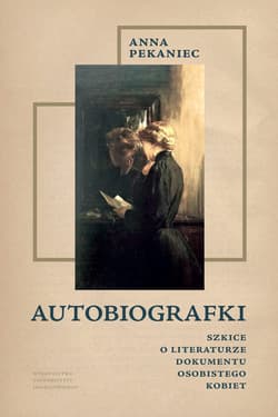 Autobiografki Szkice o literaturze dokumentu osobistego kobiet - Anna Pekaniec