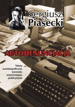 Autodenuncjacja Teksty autobiograficzne, wywiady, rozmowy, autokomentarze, teksty publicystyczne - Sergiusz Piasecki