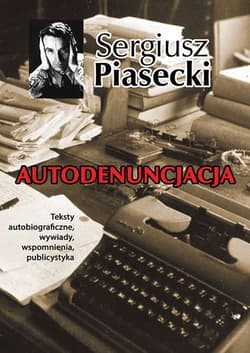 Autodenuncjacja Teksty autobiograficzne, wywiady, rozmowy, autokomentarze, teksty publicystyczne - Sergiusz Piasecki