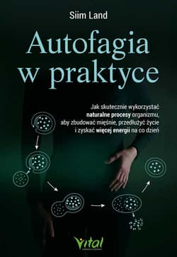 Autofagia w praktyce. Jak skutecznie wykorzystać naturalne procesy organizmu, aby zbudować mięśnie, przedłużyć życie i zyskać więcej energii na co dzień - Siim Land