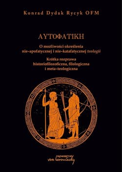 Autofatike O możliwości określenia nie-apofatycznej i nie-katafatycznej teologii Krótka rozprawa historiofilozoficzna, filologiczna i meta-teologiczna - Dydak Rycyk Konrad