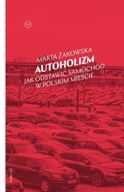 Autoholizm Jak odstawić samochód w polskim mieście - Marta Żakowska