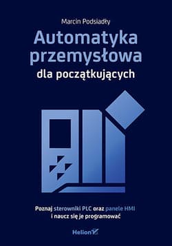Automatyka przemysłowa dla początkujących. Poznaj sterowniki PLC oraz panele HMI i naucz się je programować - Marcin Podsiadły