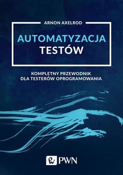 Automatyzacja testów Kompletny przewodnik dla testerów oprogramowania - Axelrod Arnon