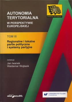 Autonomia terytorialna w perspektywie europejskiej Tom 3 Regionalne i lokalne partie polityczne i systemy partyjne - red. Jan Iwanek, red. Waldemar Wojtasik
