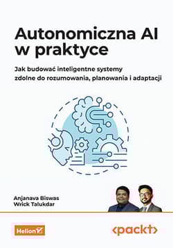 Autonomiczna AI w praktyce. Jak budować inteligentne systemy zdolne do rozumowania, planowania i adaptacji - Anjanava Biswas,  Wrick Talukdar