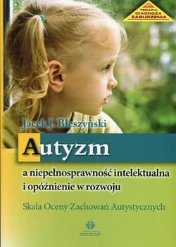 Autyzm a niepełnosprawność intelektualna i opóźnienie w rozwoju Skala Oceny Zachowań Autystycznych - Jacek Jarosław Błeszyński