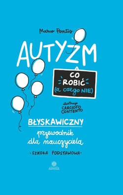 Autyzm Co robić (a czego nie) Błyskawiczny przewodnik dla nauczyciela. Szkoła podstawowa - Marco Pontis