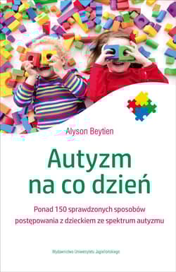 Autyzm na co dzień Ponad 150 sprawdzonych sposobów postępowania z dzieckiem ze spektrum autyzmu - Alyson Beytien
