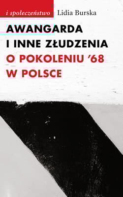 Awangarda i inne złudzenia O pokoleniu ’68 w Polsce - Lidia Burska