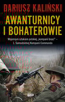 Awanturnicy i bohaterowie. Wojennym szlakiem polskiej „kompanii braci” – 1. Samodzielnej Kompanii Commando - Dariusz Kaliński