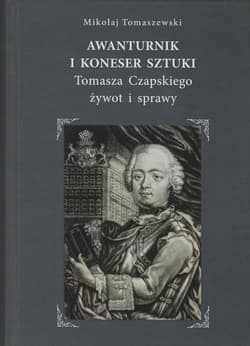 Awanturnik i koneser sztuki Tomasza Czapskiego żywot i sprawy - Tomaszewski Mikołaj