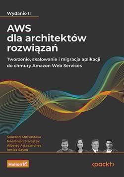AWS dla architektów rozwiązań. Tworzenie, skalowanie i migracja aplikacji do chmury Amazon Web Services wyd. 2 - Saurabh Shrivastava, Neelanjali Srivastav,  Artasanchez Alberto,  Sayed Imtiaz