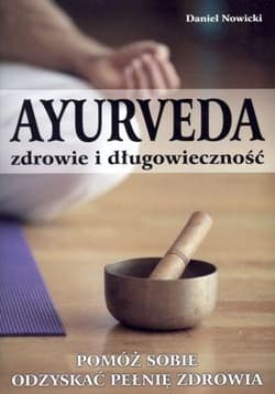 AYURVEDA zdrowie i długowieczność Pomóż sobie odzyskać pełnię zdrowia - Daniel Nowicki