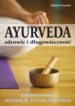 AYURVEDA zdrowie i długowieczność Pomóż sobie odzyskać pełnię zdrowia - Daniel Nowicki