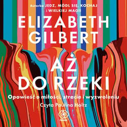 Aż do rzeki. Opowieść o miłości, stracie i wyzwoleniu - audiobook - Elizabeth Gilbert