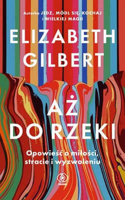 Aż do rzeki. Opowieść o miłości, stracie i wyzwoleniu - ebook - Elizabeth Gilbert