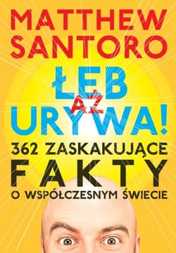 Aż łeb urywa 362 zaskakujące fakty o współczesnym świecie