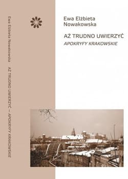 Aż trudno uwierzyć Apokryfy krakowskie - Ewa Elżbieta Nowakowska
