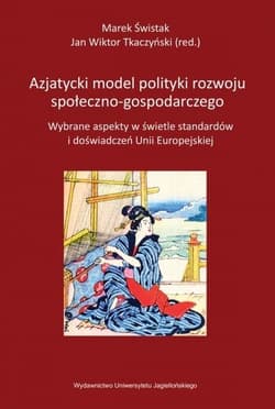 Azjatycki model polityki rozwoju społeczno-gospodarczego Wybrane aspekty w świetle standardów i doświadczeń Unii Europejskiej - Tkaczyński Jan Wiktor, Świstak Marek