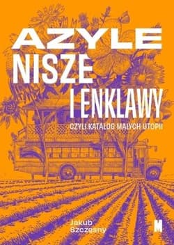 Azyle, nisze i enklawy czyli katalog małych utopii - Jakub Szczęsny