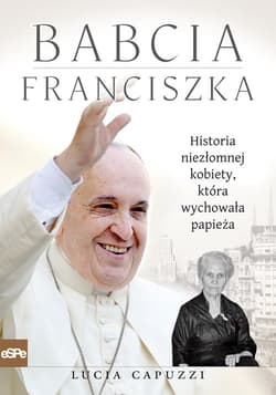 Babcia Franciszka Historia niezłomnej kobiety, która wychowała papieża