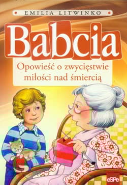 Babcia Opowieść o zwycięstwie miłości nad śmiercią - Emilia Litwinko