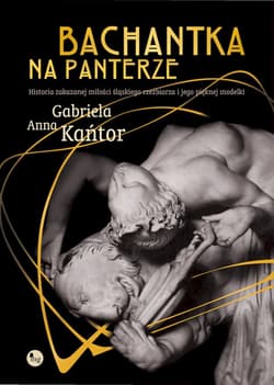 Bachantka na panterze Historia zakazanej miłości śląskiego rzeźbiarza i jego pięknej modelki - Gabriela Anna Kańtor