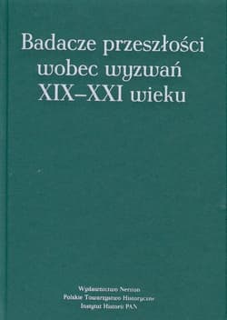 Badacze przeszłości wobec wyzwań XIX-XXI wieku