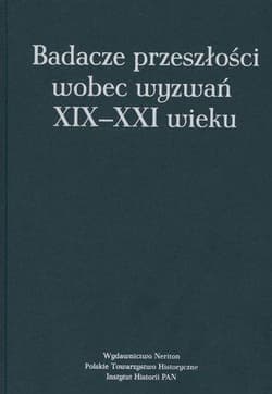 Badacze przeszłości wobec wyzwań XIX-XXI wieku - Katarzyna Błachowska (red.), Zbigniew Romek (red.