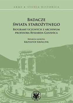 Badacze świata starożytnego Biogramy uczonych z archiwum profesora Ryszarda Gansińca - Praca zbiorowa