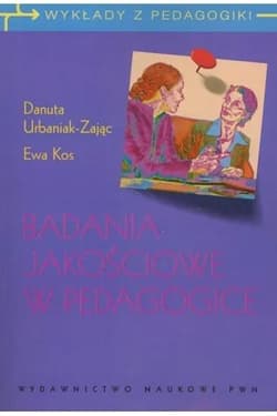 Badania jakościowe w pedagogice - Danuta Urbaniak-Zając, Ewa Kos