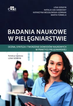 Badania naukowe w pielęgniarstwie Ocena, synteza i tworzenie dowodów naukowych w praktyce pielęgniarskiej -  Sak-Dankosky N., K. M.  Serafin