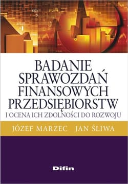Badanie sprawozdań finansowych przedsiębiorstw i ocena ich zdolności do rozwoju - Marzec Józef, Śliwa Jan