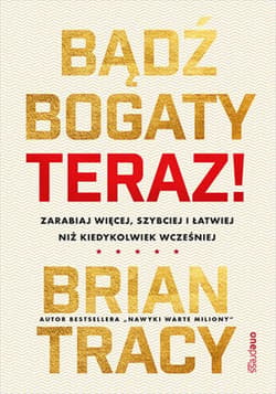 Bądź bogaty. Teraz! Zarabiaj więcej, szybciej i łatwiej niż kiedykolwiek wcześniej - ebook